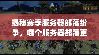 揭秘赛季服务器部落纷争，哪个服务器部落更多？