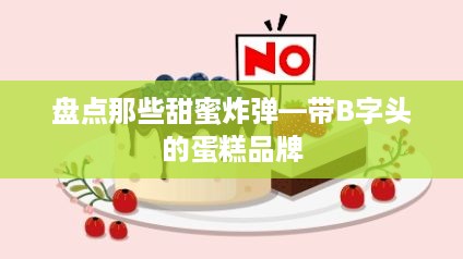 盘点那些甜蜜炸弹—带B字头的蛋糕品牌