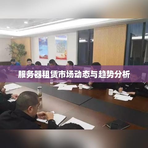 服务器租赁市场动态与趋势分析