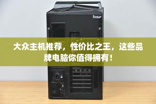 大众主机推荐，性价比之王，这些品牌电脑你值得拥有！