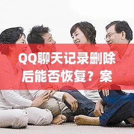 QQ聊天记录删除后能否恢复？案例分析与尝试