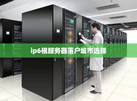 ip6根服务器落户城市选择