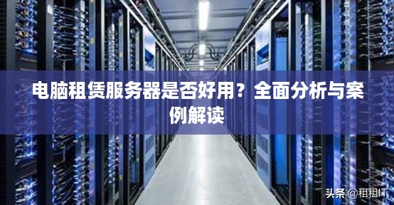 电脑租赁服务器是否好用？全面分析与案例解读