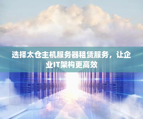 选择太仓主机服务器租赁服务，让企业IT架构更高效