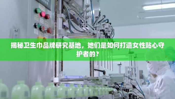 揭秘卫生巾品牌研究基地，她们是如何打造女性贴心守护者的？