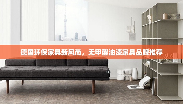 德国环保家具新风尚，无甲醛油漆家具品牌推荐