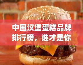 中国汉堡蛋糕品牌排行榜，谁才是你的味蕾最爱？