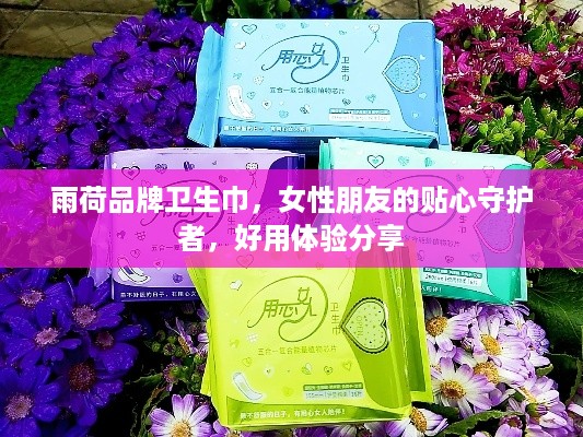 雨荷品牌卫生巾，女性朋友的贴心守护者，好用体验分享