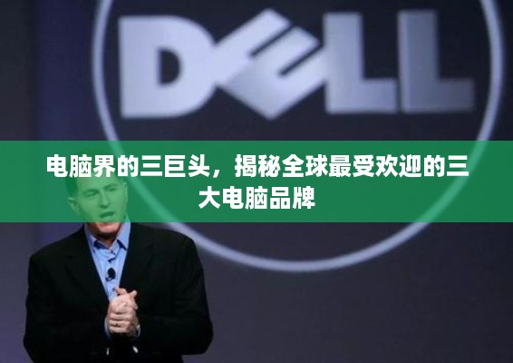 电脑界的三巨头，揭秘全球最受欢迎的三大电脑品牌