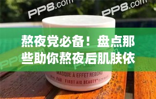 熬夜党必备！盘点那些助你熬夜后肌肤依然水润的面膜品牌