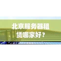 北京服务器租赁哪家好？