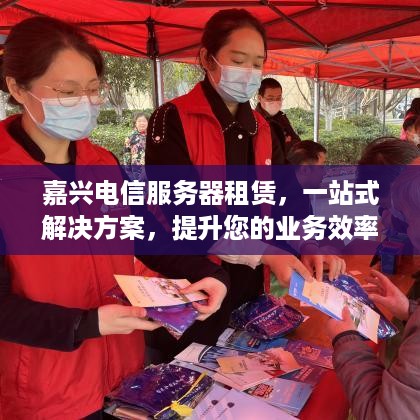 嘉兴电信服务器租赁，一站式解决方案，提升您的业务效率