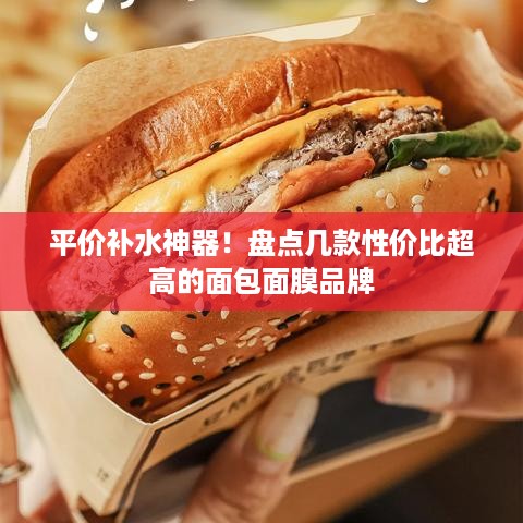 平价补水神器！盘点几款性价比超高的面包面膜品牌