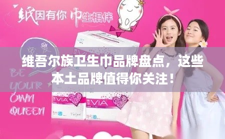 维吾尔族卫生巾品牌盘点，这些本土品牌值得你关注！