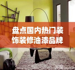 盘点国内热门装饰装修油漆品牌，让你的家居焕然一新！
