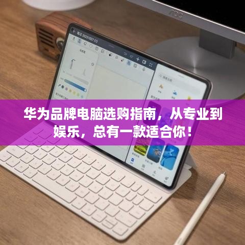 华为品牌电脑选购指南，从专业到娱乐，总有一款适合你！