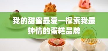 我的甜蜜最爱—探索我最钟情的蛋糕品牌