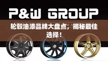 轮毂油漆品牌大盘点，揭秘最佳选择！