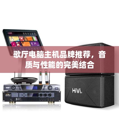 歌厅电脑主机品牌推荐，音质与性能的完美结合