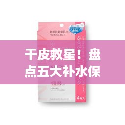 干皮救星！盘点五大补水保湿面膜品牌，让你的肌肤喝饱水！