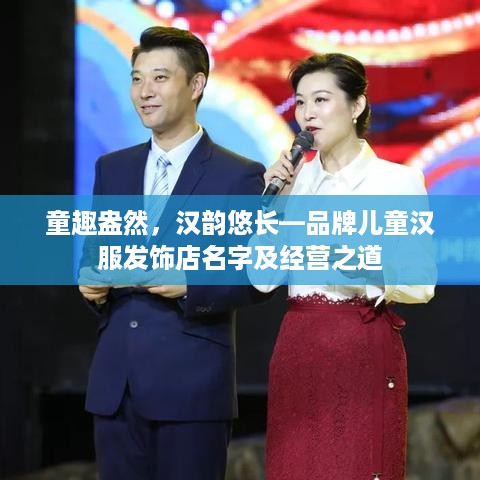 童趣盎然，汉韵悠长—品牌儿童汉服发饰店名字及经营之道