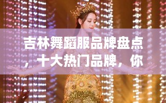 吉林舞蹈服品牌盘点，十大热门品牌，你最喜欢哪一个？