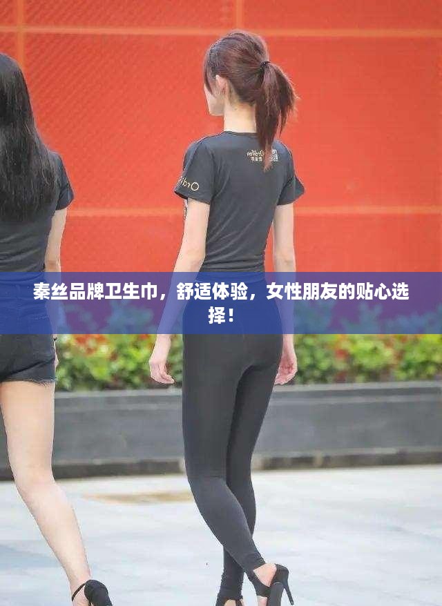 秦丝品牌卫生巾，舒适体验，女性朋友的贴心选择！