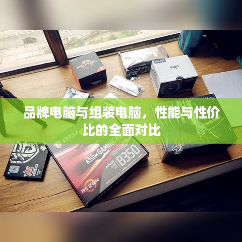 品牌电脑与组装电脑，性能与性价比的全面对比