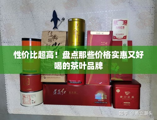 性价比超高！盘点那些价格实惠又好喝的茶叶品牌