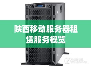陕西移动服务器租赁服务概览