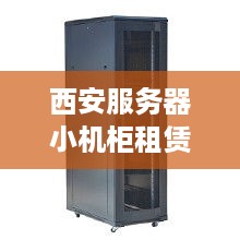 西安服务器小机柜租赁指南