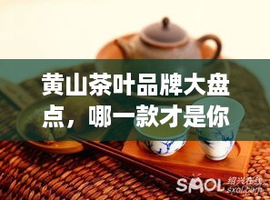 黄山茶叶品牌大盘点，哪一款才是你的心头好？