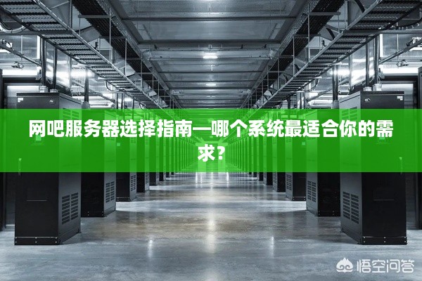 网吧服务器选择指南—哪个系统最适合你的需求？
