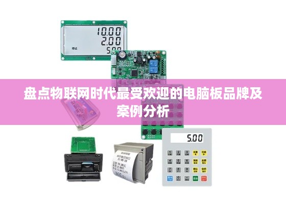 盘点物联网时代最受欢迎的电脑板品牌及案例分析