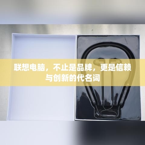 联想电脑，不止是品牌，更是信赖与创新的代名词