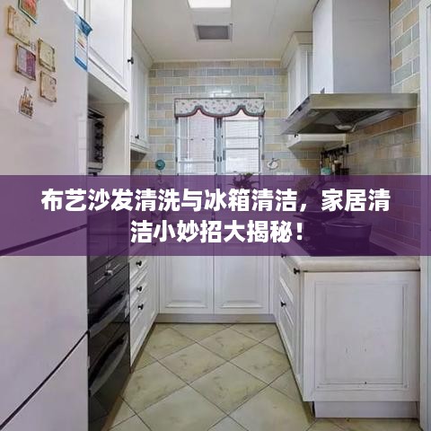 布艺沙发清洗与冰箱清洁，家居清洁小妙招大揭秘！