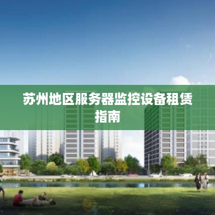 苏州地区服务器监控设备租赁指南
