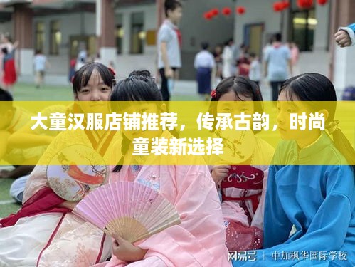 大童汉服店铺推荐，传承古韵，时尚童装新选择