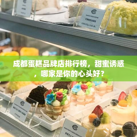 成都蛋糕品牌店排行榜，甜蜜诱惑，哪家是你的心头好？