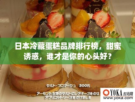 日本冷藏蛋糕品牌排行榜，甜蜜诱惑，谁才是你的心头好？