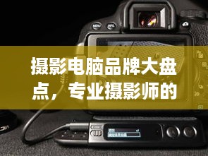 摄影电脑品牌大盘点，专业摄影师的必备利器！