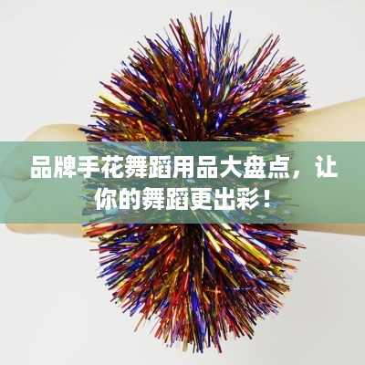 品牌手花舞蹈用品大盘点，让你的舞蹈更出彩！