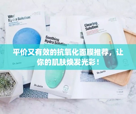 平价又有效的抗氧化面膜推荐，让你的肌肤焕发光彩！