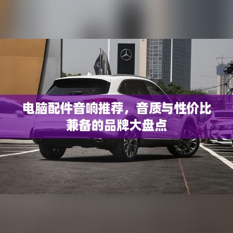 电脑配件音响推荐，音质与性价比兼备的品牌大盘点