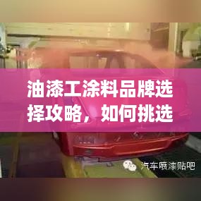 油漆工涂料品牌选择攻略，如何挑选最适合你的涂料品牌