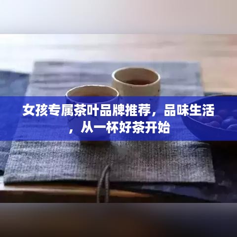 女孩专属茶叶品牌推荐，品味生活，从一杯好茶开始