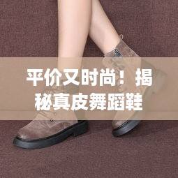 平价又时尚！揭秘真皮舞蹈鞋子品牌，女舞者必备清单