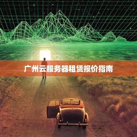 广州云服务器租赁报价指南