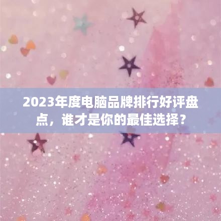 2023年度电脑品牌排行好评盘点，谁才是你的最佳选择？