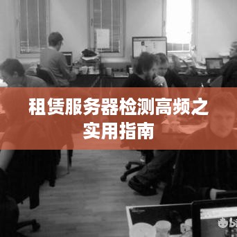 租赁服务器检测高频之实用指南